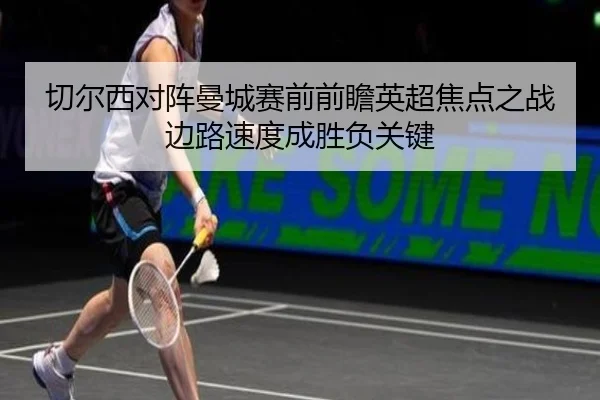 切尔西对阵曼城赛前前瞻英超焦点之战边路速度成胜负关键