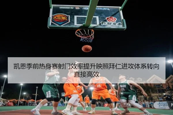 凯恩季前热身赛射门效率提升映照拜仁进攻体系转向直接高效